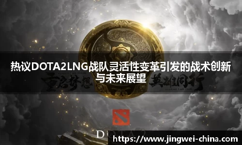 热议DOTA2LNG战队灵活性变革引发的战术创新与未来展望