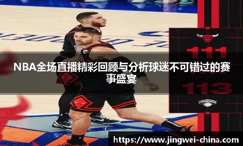 NBA全场直播精彩回顾与分析球迷不可错过的赛事盛宴